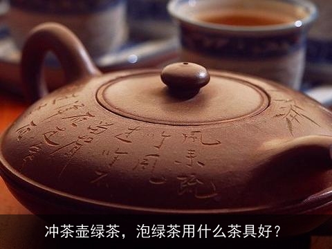 冲茶壶绿茶，泡绿茶用什么茶具好？