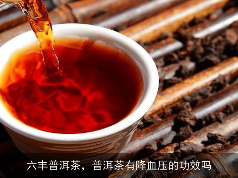 六丰普洱茶，普洱茶有降血压的功效吗