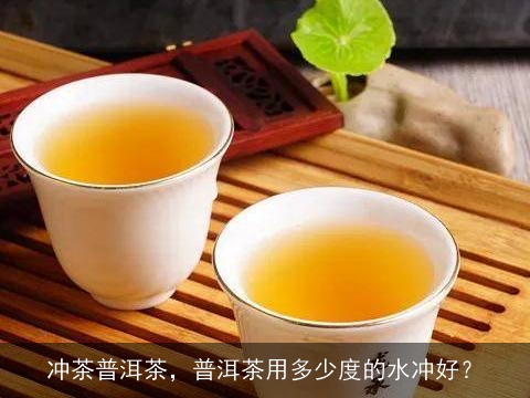 冲茶普洱茶，普洱茶用多少度的水冲好？