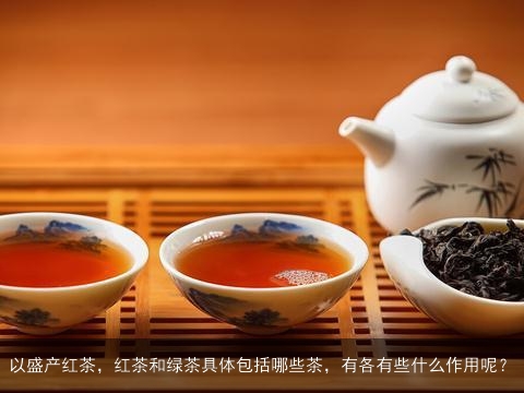 以盛产红茶，红茶和绿茶具体包括哪些茶，有各有些什么作用呢？