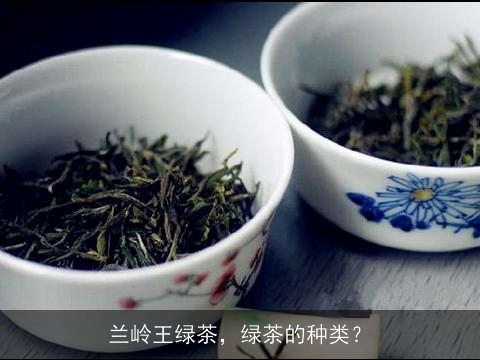 兰岭王绿茶，绿茶的种类？