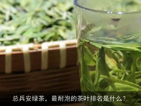总兵安绿茶，最耐泡的茶叶排名是什么？
