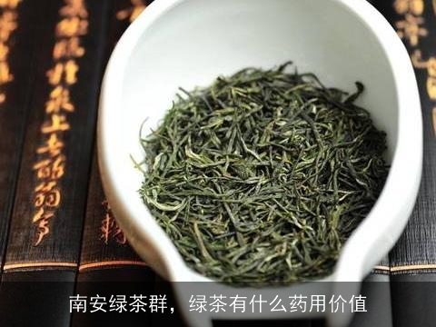 南安绿茶群，绿茶有什么药用价值