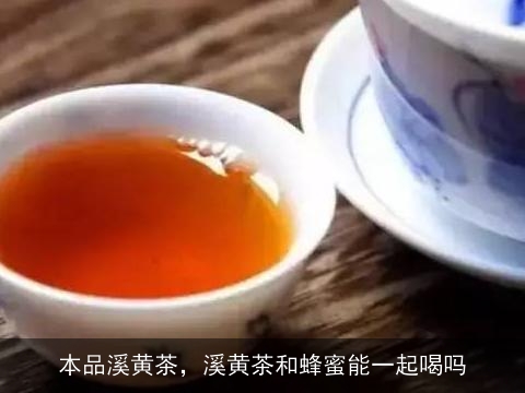 本品溪黄茶，溪黄茶和蜂蜜能一起喝吗